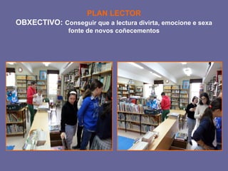 PLAN LECTOR 
OBXECTIVO: Conseguir que a lectura divirta, emocione e sexa 
fonte de novos coñecementos 
 