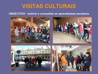 VISITAS CULTURAIS 
OBXECTIVO: motivar e consolidar as aprendizaxes escolares 
 