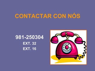 CONTACTAR CON NÓS 
981-250304 
EXT. 32 
EXT. 16 
