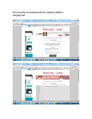 Para escuchar la pronunciación de cualquier palabra:
howjsay.com
 