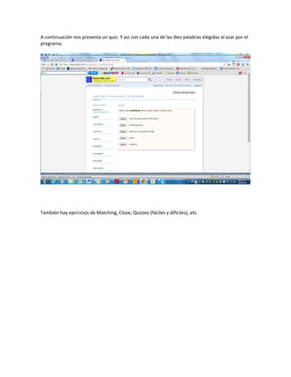 A continuación nos presenta un quiz. Y así con cada una de las diez palabras elegidas al azar por el
programa.
También hay ejercicios de Matching, Cloze, Quizzes (fáciles y difíciles), etc.
 