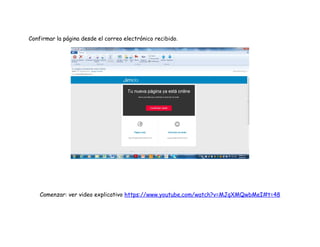 Confirmar la página desde el correo electrónico recibido.
Comenzar: ver video explicativo https://www.youtube.com/watch?v=MJqXMQwbMeI#t=48
 