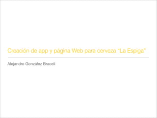Creación de app y página Web para cerveza “La Espiga”

Alejandro González Braceli
 