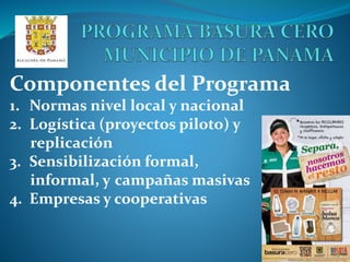 Componentes del Programa
1. Normas nivel local y nacional
2. Logística (proyectos piloto) y
replicación
3. Sensibilización formal,
informal, y campañas masivas
4. Empresas y cooperativas
 