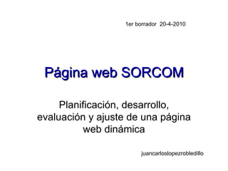 Página web SORCOM Planificación, desarrollo, evaluación y ajuste de una página web dinámica 1er borrador  20-4-2010 juancarloslopezrobledillo 