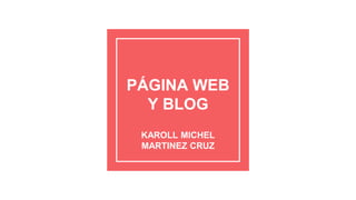 PÁGINA WEB
Y BLOG
KAROLL MICHEL
MARTINEZ CRUZ
 