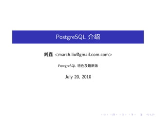 PostgreSQL 介绍

刘鑫 <march.liu@gmail.com.com>

     PostgreSQL 特色及最新版


        July 20, 2010




                         .   .   .   .   .   .
 