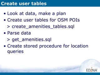 Create user tables Look at data, make a plan Create user tables for OSM POIs > create_amenities_tables.sql Parse data > get_amenities.sql Create stored procedure for location queries 