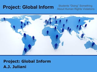 Project: Global Inform Project: Global Inform A.J. Juliani Students “Doing” Something  About Human Rights Violations 