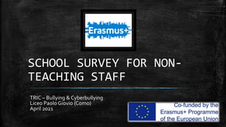 SCHOOL SURVEY FOR NON-
TEACHING STAFF
TRIC – Bullying & Cyberbullying
Liceo Paolo Giovio (Como)
April 2021
 