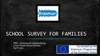 SCHOOL SURVEY FOR FAMILIES
TRIC – Bullying & Cyberbullying
Liceo Paolo Giovio (Como)
April 2021
 