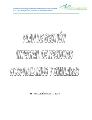 Plan de Gestión Integral de Residuos Hospitalarios y Similares
de la E.S.E. Hospital San Jerónimo de Montería-Colombia
________________________________________________________________________________
ACTUALIZACIÓN AGOSTO 2014
 