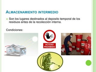 ALMACENAMIENTO INTERMEDIO
 Son los lugares destinados al deposito temporal de los
residuos antes de la recolección interna.
Condiciones:
 
