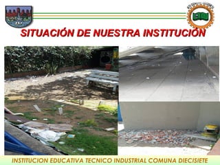 INSTITUCION EDUCATIVA TECNICO INDUSTRIAL COMUNA DIECISIETE
SITUACIÓN DE NUESTRA INSTITUCIÓNSITUACIÓN DE NUESTRA INSTITUCIÓN
 