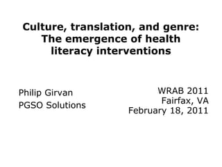Culture, translation, and genre:
   The emergence of health
     literacy interventions



Philip Girvan            WRAB 2011
                          Fairfax, VA
PGSO Solutions
                   February 18, 2011
 