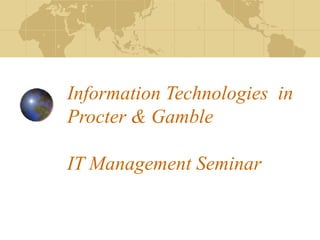 Information Technologies in
Procter & Gamble
IT Management Seminar
 