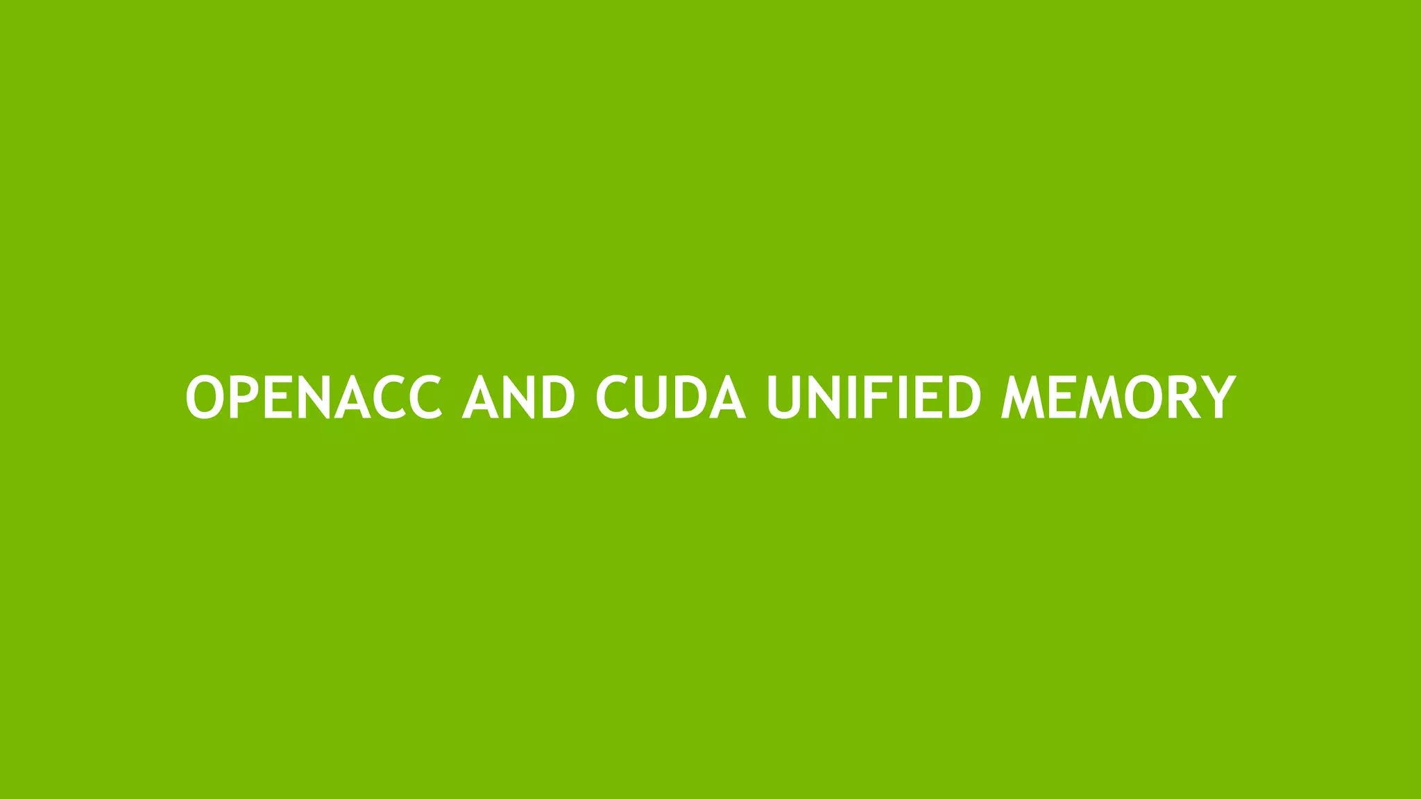 20
OPENACC AND CUDA UNIFIED MEMORY
 