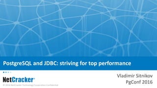 © 2016 NetCracker Technology Corporation Confidential
PostgreSQL and JDBC: striving for top performance
Vladimir Sitnikov
PgConf 2016
 