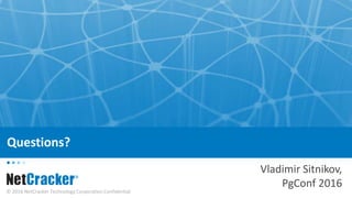 © 2016 NetCracker Technology Corporation Confidential
Questions?
Vladimir Sitnikov,
PgConf 2016
 