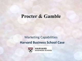 Procter & Gamble
Marketing Capabilities
Harvard Business School Case
 