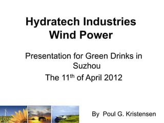 Hydratech Industries
    Wind Power
Presentation for Green Drinks in
             Suzhou
     The 11th of April 2012



                  By Poul G. Kristensen
 