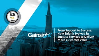 From Support to Success:
How Splunk Evolved its
Success Services to Deliver
More Customer Value
 