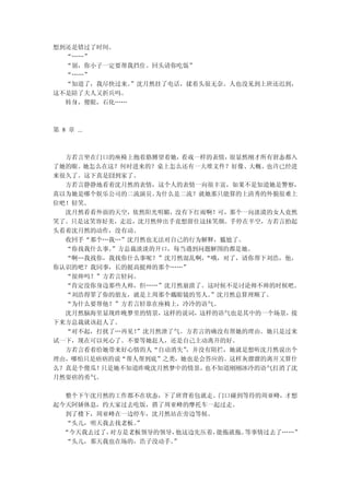 想到还是错过了时间。
  “……”
  “别，你小子一定要帮我挡住。回头请你吃饭”
  “……”
  “知道了，我尽快过来。”沈月然挂了电话，揉着头很无奈。人也没见到上班还迟到，
这不是陪了夫人又折兵吗。
  转身，傻眼，石化……



第 8 章 ...



  方若言坐在门口的座椅上抱着胳膊望着她，看戏一样的表情，很显然刚才所有窘态都入
了她的眼。她怎么在这？何时进来的？桌上怎么还有一大堆文件？好像、大概、也许已经进
来很久了。这下真是囧到家了。
  方若言静静地看着沈月然的表情，这个人的表情一向很丰富，如果不是知道她是警察，
真以为她是哪个娱乐公司的二流演员。为什么是二流？就她那只能算的上清秀的外貌很难上
位吧！轻笑。
  沈月然看看外面的天空，依然阳光明媚，没有下红雨啊！可，那个一向淡漠的女人竟然
笑了。只是这笑容好美，走近，沈月然伸出手竟想留住这抹笑颜。手停在半空，方若言抬起
头看着沈月然的动作，没有动。
  收回手“那个…我…”沈月然也无法对自己的行为解释，尴尬了。
  “你找我什么事。”方总裁淡淡的开口，每当遇到问题解围的都是她。
  “啊…我找你，我找你什么事呢？”沈月然混乱啊，“哦，对了，请你帮下刘浩，他，
你认识的吧？我同事，长的挺高挺帅的那个……”
  “很帅吗？”方若言轻问。
  “肯定没你身边那些人帅，但……”沈月然崩溃了。这时候不是讨论帅不帅的时候吧。
  “刘浩得罪了你的朋友，就是上周那个戴眼镜的男人。”沈月然总算理顺了。
  “为什么要帮他？”方若言轻靠在座椅上，冷冷的语气。
  沈月然脑海里显现昨晚梦里的情景，这样的说词，这样的语气也是其中的一个场景，接
下来方总裁就该赶人了。
  “对不起，打扰了…再见！”沈月然泄了气。方若言的确没有帮她的理由。她只是过来
试一下，现在可以死心了。不要等她赶人，还是自己主动离开的好。
  方若言看着给她带来好心情的人“自动消失”，并没有阻拦，她就是想听沈月然说出个
理由，哪怕只是痞痞的说“帮人帮到底”之类，她也是会答应的。这样灰溜溜的离开又算什
么？真是个傻瓜！只是她不知道昨晚沈月然梦中的情景，也不知道刚刚冰冷的语气打消了沈
月然耍痞的勇气。

  整个下午沈月然的工作都不在状态，下了班背着包就走。门口碰到等待的周亚峰，才想
起今天阿娇休息，约大家过去吃饭，搭了周亚峰的摩托车一起过走。
  到了楼下，周亚峰在一边停车，沈月然站在旁边等候。
  “头儿，明天我去找老板。”
  “今天我去过了，对方是老板领导的领导，他这边先压着，能拖就拖。等事情过去了……”
  “头儿，那天我也在场的，浩子没动手。”
 