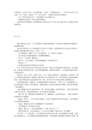 个西装男，女人打开车门，走向保时捷。“小姐”三人敬畏的点头，一个男人打开后车门女
人座了上去“阿木，你处理一下”女人对其中一个褐色头发的男人吩咐到。
  “是”叫阿木的男人应下。保时捷调了头往来路开去。
  “我跟你们去警局”阿木对着周亚峰说。
  最后此事在回到警局，周亚峰接到上面电话后不了了知。四人还是去吃了火锅但并没有
再提此事。




第 2 章 ...



    跑车事件过去已有一月，    沈月然的工作依然按部就班， 只是在晚上值勤时偶尔想起那一
抹高傲的身影。
    这天沈月然早班， 点不到就进了办公室，
               8           以为够早，没想到刘浩正坐在位置上啃包子。
看到沈月然赶紧在剩下的包子上咬了一口。
    “又不跟你抢，我路上买了”沈月然轻哼一声，挥挥手上的袋子。
    “也不知道上次谁抢我泡面”刘浩嘴你嘟嘟着。
    “什么？”沈月然一眼瞪过去
    “没什么，头儿让我们一会到肖队哪报道”刘浩连忙改口
    “啥事儿”？
    “好像是亚东国际年度酒会安全的事”
    9 点 15 两人从公共安全科肖杰办公室出来，刘浩对于接到的新任务挺乐呵，反正就往
哪一站看看美女政客也不错。沈月然则满脸郁闷，兼职保安就算了，还让她穿西装打领带，
可恶的有钱人。
    酒会在三天后，局里一共派了 10 人，前一天就开会做动员，查看现场，安排站位。晚
上 5 点警员们各就各位，    现场除了他们还有与会方的保安人员， 另外场外还有支援部队随时
待命，如此兴师动众可见这场酒会非同一般，差不多半个市有钱有势的人都聚集在此。
    沈月然被分配在二楼暗处，负责观察现场有无可疑人员。不到 7 点大厅里就聚满了人，
亚东显然做足了准备，迎宾的迎宾，寒暄的寒暄，而来宾们也是轻车熟路，或多或少的围在
一起品酒聊天。
    在沈月然眼中这些人如同交际花一般，男的衣冠楚楚，女的富贵逼人，带着不同的目的
寻找自己的目标。真是虚伪的世界，沈月然很是不削的想。
    ‘蹬，噔，蹬’楼道处传来高跟鞋的声音，渐渐逼近。沈月然望过去，二楼灯光昏暗并
不能看清女人的模样 。
    “Janet，等等。”一个男人的声音响起，女人停下脚步转过身并没有说话。沈月然觉得
女人的背影似成相熟。
    “Janet，那晚之后为什么不跟我联系”焦急的男声。
    “为何要联系”清冷的声音传来。
    “Janet，我以为——你已经接受我了，不然，你不会……”
    “那不代表什么，各自需要而已。    ”女人有些不耐烦“我还有事，你下楼吧”
    男人顿了一下，转身离开。女人继续往沈月然的方向走来，沈月然看清女人的脸，竟是
那个高傲的女人，今天的她穿着黑色露肩晚礼服，白皙的颈脖上戴着枫叶型的钻石项链，精
 