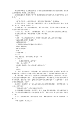 柯南的铃声响起，沈月然没有理会，小堂弟起身掏出羽绒服里的手机递给堂姐。沈月然
正到关键时刻，挥挥手上小堂弟搞定。
  小朋友接通电话，稚嫩的声音“喂，我堂姐现在没时间接你电话，你是谁啊？她一会回
给你。”
  “……”
  “哦”挂了电话，小朋友回到座位“那人说没有重要的事。，继续观战。
                              ”
  沈月然没有在意，一局结束沈大小姐终于扳回一局，大喜。随手拿起电话，调出已接来
电，刚才是“小 P 孩”的电话！？？
  沈月然犹豫了一下，还是准备回过去。她让小堂弟暂代，小堂弟一脸无辜“然姐姐，你
不是说让我看看就行了吗？”
  “看这么久了，该实践了，这样才能进步，懂不？”反正真理永远掌握在沈月然这边。
  沈月然走到阳台按了“回拨”键。电话响了两声接通。
  “喂！”
  “月然…”久未听到的清冷声音，却给寒冬中只着单衣的人儿带来丝丝暖意。
  “我刚在跟堂弟打牌，你找我？”
  “我看到你的短信…”
  “才看到啊？这移动的传输速度也太慢了吧！  ”
  “呵呵，我刚回国。  ”
  “啊？现在在哪？”
  “机场。”
  “那你吃饭不？”
  “……”
  “唉~我意思是，我请你吃饭，你有空不？”
  “今天？”
  “……如果没空就算了，改天吧！  ”
  “要迟一点，行不行？”
  “没问题，那晚上 6 点，在上次那个超市门口见。”
  “嗯”
  “晚上见”
  挂了电话，沈月然心里一下清朗明媚，多日来的纠结终于化解。回到房间，她坐在一旁
指导小堂弟， 一个乱打一个乱教， 搞的其他两个人不愿意了，幸好沈君亦补课回来才算平息。
  晚上沈月然找了个借口出门，到了超市门口还没到约定的时间。沈月然站在一旁等待，
这个点进超市购物的人还挺多。一辆白色的 Q7 驶过来，沈月然看自己站的位置正好挡住去
停车场的路，便往后退了几步，Q7 没有开过去却在沈月然身边停下。右边车窗放下，露出
方若言柔美的面容， “Hi！”
  沈月然有一瞬的愣神，这个女人为啥见了几次还是有惊艳的感觉？！随即笑脸相迎“大
小姐，又换车啦？”
  “爷爷的新年礼物！  ”方若言示意沈月然上车。
  沈月然撇撇嘴坐上副驾驶，相对跑车、轿车，SUV 才是她的最爱。想想人家过年有车
收，自己过年就收到爹娘给的几百块压岁钱，然后给了弟弟 1 千块，算来还是负的，差距太
大了吧！
  方若言又看到沈月然脸上多变的表情，扫去了她刚见面时的一丝生疏，轻扬唇角“去
哪？”
  “嗯~~我指路，先开出去！ ”
 