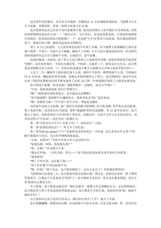 这次案件比较紧急，本市杀人在逃的一名嫌犯在 A 市县城被发现踪迹，当地警力正在
全力追捕。季刚带队，重案三组四人连夜飞往 A 城。
   沈月然接到电话已经来不及回家整理行装，          跟刘浩阿娇打了招乎就打车直奔机场。登机
前按照惯例发消息给父母——‘临时出差，五日内归'。这是沈母要求的，只要到外地都要
告诉他们。发送的时候沈月然犹豫了一下，还是把"小 P 孩"的名字加进来，现在她依然保持
每天一条短信的习惯，她怕办起案来无暇顾及。
   到了 A 市已是凌晨，几人没有休息连夜开车到了县城。从当地警方获悉嫌犯已逃往县
城下面的一个村庄，并深入山中躲避。嫌犯手上有枪，山中又连日暴雨危险异常，经过研究
指挥部最终决定兵分几路暗中守候，以逸待劳，瓮中捉鳖。
   这场拉锯战一直持续，         到了第五天沈月然看山上依然没有动静， 便找同事借来手机回家
"续假"。这次来的匆忙，手机充电器没带，手机第二天就罢工了。跟母亲打完电话，沈月然
到是很想跟方若言也说一下，但杯具的是她这个数字白痴根本记不得人家的手机号码……
   又过了三天，嫌犯终于趁着夜色逃下山来，被暗中守候的一路警察逮个正着。当即被压
回 A 市审讯，嫌犯犯罪事实明确，没做过多狡辩便供认了罪行。沈月然跟赵广强从审讯室
出来， 当班的民警把充好的手机电池送了过来，         沈月然一回来就跟同事借了万能充电器充电。
   沈月然连声道谢，转身见赵广强跟季刚在一边嘀咕，凑过去"咋啦？"
   "小沈，你跟老赵连夜飞回去"季刚开口
   "啊？"就算夜里的机票便宜，也不能这么折腾啊！
   "你不愿意啊？那你跟车压嫌犯回去，我和季队走"赵广强笑着说。
   "哦！那我坐飞机！"开车要十来个小时，季刚是为她好。
   局里派车送两人去机场，         赵广强坐在前面跟司机闲聊。 沈月然无聊，拿手机出来玩游戏。
装上电池开机，还没来及打开游戏，就听"滴滴滴"的短信息提醒，有 21 条未读短信。沈月
然点了进去，竟然看到有"小 P 孩"的 3 条短信，还挺诧异。记忆中方若言从未发过短信，问
其原因答曰"不喜欢"，这次为何…赶紧打开：
   第一条"手机为什么不开？回来了吗？"，时间是在三天前；
   第二条"看到给我电话！"，昨天早上的信息；
   第三条"Call me, please！！！
                      ！！ "这条的发送时间是在一小时前。这么着急出什么事了吗？
随手拨通对方电话，电话似乎刚响就被接起。
   "小然，是你吗？"手机中传来方若言急切的声音。
   "如假包换，呵呵，你找我有事？"
   "你，在哪？"声音缓合下来。
   "我还在外地，一会的飞机，明天……"沈月然是想说如果没有急事明天再联系。
   "我来接你"
   "啊？不用不用，这么晚了我……"
   "到了打给我"不容反抗的声音。
   "哦，好吧！"放下电话，沈月然更糊涂了，这女人怎么了？为啥感觉怪怪的？
   飞机降落已近凌晨三点，         沈月然说有朋友来接让赵广强先走， 老赵同志带着一脸了然的
笑意离开，心想这丫头看来是有"着落"了！也不能怪人家误会，谁会这么晚来接机，没点小
奸/情说出去都没人信。
   出了机场，沈月然老远就看到一辆红色跑车，挺像方若言那辆法拉力，走近果然就是。
沈月然没有立即上车而是绕到驾驶座这边，双手撑着半开的车窗，痞痞的笑容"妞，能搭个
顺风车吗？"
   出乎意料的方若言没有任何表示，侧目轻吐两字"上车"，便关上车窗。
   沈月然撇撇嘴，很想问问去哪，但这姑娘今天很不对劲，还是少惹为妙。第一次坐法拉
 