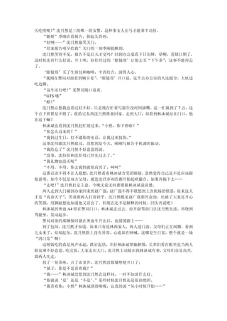 天吃啥呢！”沈月然是三组唯一的女警，这种事女人出马才能事半功倍。
  “随便”季刚在看报告，抬起头答到。
  “好咧——”沈月然偷笑关门。
  “结案报告明早给我”关门的一刻季刚提醒到。
  沈月然笑容不见，报告不是后天才交吗？回到办公桌看下日历牌，晕啊，看错日期了。
这时候还有什么好说，开工呗。拉住经过的‘眼镜郑’让他去买“下午茶”    ，这事不能再忘
了。
  ‘眼镜郑’买了生煎包和咖啡，中西结合，深得人心。
  “我刚在警局对面看到辆卡宴”‘眼镜郑’开口说，这个点办公室的人还挺全，大伙边
                  ，
吃边聊。
  “这车还行吧！  ”某警员随口说着。
  “GTS 哦”
  “酷！”
  沈月然心想我也看过好不好，只是现在忙着写报告没时间插嘴。这一忙就到了 7 点，这
个点下班算是不错了，收拾完东西沈月然准备回家。走到大厅，却看到林沐斌站在门口，他
在这干嘛？
  林沐斌也看到沈月然赶忙迎过来，   “小然，你下班啦？”
  “你怎么过来的？”
  “我妈过生日，打不通你的电话，让我过来接你。   ”
  这事沈母跟沈月然提过，没想到是今天，刚刚写报告手机调的振动，
  “我给忘了”沈月然不好意思的说。
  “没事，沈伯伯和沈伯母已经先过去了。   ”
  “我礼物也没买呢”
  “不用，不用，你去我妈就很高兴了，呵呵”
  这番话语不得不让人遐想，  沈月然看着林沐斌含笑的眼睛， 忽然觉得自己是不是应该跟
他说明，如今不仅是双方父母，就连沈君亦刘浩都开始起哄撮合，如果再拖下去……
  “走吧！ ”沈月然打定主意，今晚无论无何都要跟林沐斌说清楚。
  两人走到大门碰到办案回来的赵广强，   赵广强不得不联想到上次机场的情景， 原来这人
才是“真命天子”  ，笑着跟两人打着招乎。沈月然瞧见赵广强那兴奋劲，比破了大案还开心
的笑颜，用脚趾想也知道他又误会了。但现在还不是解释的时候，回头再说吧！
  林沐斌的奥迪 A4 停在警局门口，林沐斌走过去，拉开副驾的门让沈月然先进，再绕到
驾驶坐，发动起步。
  警局对面的那辆保时捷在奥迪车开出后，也缓缓跟上……
  到了包间，沈月然才知道，原来只有沈林两家人，两人进门前，父母们正在闲聊，看到
儿女来了，双双起身。沈月然脸上没有异常，心底却在呐喊，这哪是生日宴，整个就是一场
“鸿门宴”啊！
  这顿饭吃的真是风声水起，跌宕起伏，幸好林沐斌帮她解围，长辈们看在眼里也当两人
脸皮薄不好意思。  吃完饭，大家走出大门， 沈月然主动提出找林沐斌有事，父母们自是高兴，
放两人先走。
  找了一处茶座，点了壶龙井，沈月然没做铺垫便开口了：
  “斌子，你是不是喜欢我？”
  “我——”林沐斌没想到沈月然会这样问，一时不知说什么好。
  “你就说‘是’还是‘不是’”某些时候沈月然还是很决绝的。
                 。
  “我喜欢你，小然”林沐斌清清喉咙，认真的说“从小时候开始……”
 