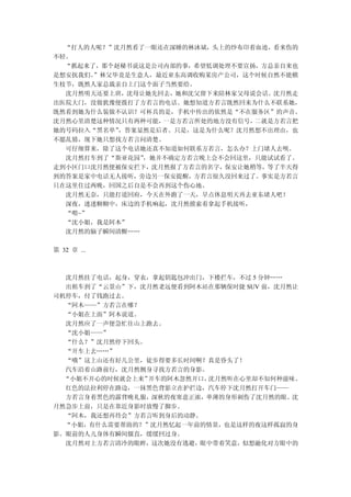 “打人的人呢？”沈月然看了一眼还在深睡的林沐斌，头上的纱布印着血迹，看来伤的
不轻。
  “抓起来了，那个赵秘书说这是公司内部的事，希望低调处理不要宣扬，方总亲自来也
是想安抚我们。”林父毕竟是生意人，最近亚东高调收购某房产公司，这个时候自然不能横
生枝节，既然人家总裁亲自上门这个面子当然要给。
  沈月然明天还要上班，沈母让她先回去，她和沈父留下来陪林家父母说会话。沈月然走
出医院大门，没做犹豫便拨打了方若言的电话。她想知道方若言既然回来为什么不联系她，
既然看到她为什么装做不认识？可杯具的是，手机中传出的依然是“不在服务区”的声音。
沈月然心里清楚这种情况只有两种可能，一是方若言所处的地方没有信号，二就是方若言把
她的号码拉入“黑名单”，答案显然是后者。只是，这是为什么呢？沈月然想不出理由，也
不愿乱猜，现下她只想找方若言问清楚。
  可仔细算来，除了这个电话她还真不知道如何联系方若言，怎么办？上门堵人去呗。
  沈月然打车到了“斯亚花园”，她并不确定方若言晚上会不会回这里，只能试试看了。
走到小区门口沈月然便被保安拦下，沈月然报了方若言的名字，保安让她稍等，等了半天得
到的答案是家中电话无人接听，旁边另一保安提醒，方若言很久没回来过了。事实是方若言
只在这里住过两晚，回国之后自是不会再到这个伤心地。
  沈月然无奈，只能打道回府，今天在外跑了一天，早点休息明天再去亚东堵人吧！
  深夜，迷迷糊糊中，床边的手机响起，沈月然摸索着拿起手机接听，
  “喂~”
  “沈小姐，我是阿木”
  沈月然的脑子瞬间清醒……

第 32 章 ...



  沈月然挂了电话，起身，穿衣，拿起钥匙包冲出门，下楼拦车，不过 5 分钟……
  出租车到了“云景山”下，沈月然老远便看到阿木站在那辆保时捷 SUV 前，沈月然让
司机停车，付了钱跑过去。
  “阿木——”方若言在哪？
  “小姐在上面”阿木说道。
  沈月然应了一声便急忙往山上跑去。
  “沈小姐——”
  “什么？”沈月然停下回头。
  “开车上去……”
  “哦”这上山还有好几公里，徒步得要多长时间啊？真是昏头了！
  汽车沿着山路前行，沈月然侧身寻找方若言的身影。
  “小姐不开心的时候就会上来”开车的阿木忽然开口，沈月然听在心里却不知何种滋味。
  红色的法拉利停在路边，一抹黑色背影立在护拦边，汽车停下沈月然打开车门——
  方若言身着黑色的露背晚礼服，深秋的夜寒意正浓，单薄的身形刺伤了沈月然的眼。沈
月然急步上前，只是在靠近身影时放慢了脚步。
  “阿木，我还想再待会”方若言听到身后的动静。
  “小姐，有什么需要帮助的？”沈月然忆起一年前的情景，也是这样的夜这样孤寂的身
影。眼前的人儿身体有瞬间僵直，缓缓回过身。
  沈月然对上方若言清冷的眼眸，这次她没有逃避，眼中带着笑意，似想融化对方眼中的
 