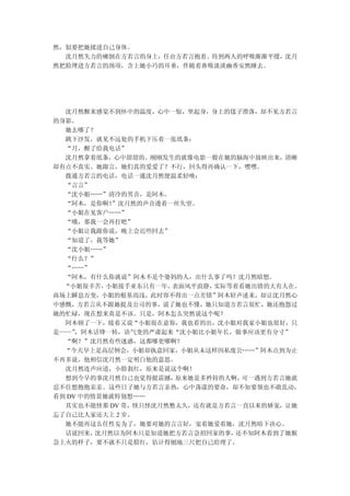 然，似要把她揉进自己身体。
  沈月然失力的瘫倒在方若言的身上，任由方若言抱着。待到两人的呼吸渐渐平缓，沈月
然把脸埋进方若言的颈项，含上她小巧的耳垂，伴随着鼻吸淡淡幽香安然睡去。




  沈月然醒来感觉不到怀中的温度，心中一惊，坐起身，身上的毯子滑落，却不见方若言
的身影。
  她去哪了？
  跳下沙发，就见不远处的手机下压着一张纸条：
  “月，醒了给我电话”
  沈月然拿着纸条，心中甜甜的。刚刚发生的就像电影一般在她的脑海中放映出来，清晰
却有点不真实。她跟言，她们真的爱爱了？不行，回头得再确认一下，嘿嘿。
  拨通方若言的电话，电话一通沈月然便温柔轻唤：
  “言言”
  “沈小姐……”清冷的男音，是阿木。
  “阿木，是你啊！  ”沈月然的声音透着一丝失望。
  “小姐在见客户……”
  “哦，那我一会再打吧”
  “小姐让我跟你说，晚上会迟些回去”
  “知道了，我等她”
  “沈小姐……”
  “什么？”
  “……”
  “阿木，有什么你就说”阿木不是个婆妈的人，出什么事了吗？沈月然暗想。
  “小姐很辛苦，  小姐接手亚东只有一年，表面风平浪静，实际等着看她出错的大有人在。
商场上瞬息万变，小姐的根基尚浅，此时容不得出一点差错”阿木轻声述来，却让沈月然心
中感慨，方若言从不跟她提及公司的事，说了她也不懂，她只知道方若言很忙，她还抱怨过
她的忙碌，现在想来真是不该。只是，阿木怎么突然说这个呢？
  阿木顿了一下，接着又说“小姐很在意你，我也看的出，沈小姐对我家小姐也很好，只
是——” ，阿木话锋一转，语气变的严肃起来“沈小姐比小姐年长，做事应该更有分寸”
  “啊？”沈月然有些迷惑，这都哪更哪啊？
  “今天早上是高层例会，小姐却执意回家，小姐从未这样因私废公……”阿木点到为止
不再多说，他相信沈月然一定明白他的意思。
  沈月然连声应道，小脸刹红，原来是说这个啊！
  想到今早的事沈月然自己也觉得挺震撼，   原来她是多矜持的人啊，可一遇到方若言她就
忍不住想抱抱亲亲。这些日子她与方若言亲热，心中荡漾的要命，却不知要领也不敢乱动，
看到 DV 中的情景她就特别想……
  其实也不能怪那 DV 带，怪只怪沈月然憋太久，还有就是方若言一直以来的娇宠，让她
忘了自己比人家还大上 2 岁。
  她不能再这么任性妄为了，她要对她的言言好，宠着她爱着她，沈月然暗下决心。
  话说回来，  沈月然以为阿木只是知道她把方若言急招回家的事， 还不知阿木看到了她猴
急上火的样子，要不就不只是脸红，估计得刨地三尺把自己给埋了。
 