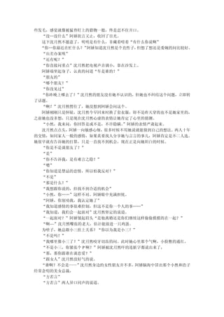 些发毛，感觉就像被猛兽盯上的猎物一般，终是忍不住开口。
  “没…没什么”阿娇欲言又止，收回了目光。
  这下沈月然不愿意了，明明是有什么，非藏着噎着“有什么你说啊”
  “你…你最近在忙什么？” 阿娇知道沈月然是个直性子，但想了想还是委婉的问比较好。
  “出差办案呗”
  “还有呢？”
  “你直接问重点”沈月然把电视声音调小，靠在沙发上。
  阿娇端坐起身子，认真的问道“车是谁的？”
  “朋友的”
  “哪个朋友？”
  “你没见过”
  “你昨晚上哪去了？”沈月然的朋友没有她不认识的，但她也不纠结这个问题，立即转
了话题。
  “啊？”沈月然愣住了，她没想到阿娇会问这个。
  阿娇刚刚只是怀疑，沈月然今早回来时换了套衣服，即不是昨天穿的也不是她家里的，
之前她也没多想，只是现在沈月然心虚的表情让她肯定了心里的猜测。
  “小然，我来问，你回答是或不是，不许隐瞒。 ”阿娇的表情严肃起来。
  沈月然点点头，阿娇一向敏感心细，很多时候不用她说就能猜到自己的想法。两人十年
的交情，如同家人一般的感情，如果真要找人分享她与言言的事儿，阿娇肯定是不二人选。
她很早就有告诉她的打算，只是一直找不到机会，现在正是向她坦白的时候。
  “你是不是谈朋友了？”
  “是”
  “你不告诉我，是有难言之隐？”
  “嗯”
  “你知道是禁忌的恋情，所以怕我反对？”
  “不是”
  “那是什么？”
  “我想跟你说的，但找不到合适的机会”
  “小然，你……”这样不对。阿娇眼中充满担忧。
  “阿娇，你别劝我，我认定她了”
  “我知道感情的事很难控制，但这不是你一个人的事……”
  “我知道，我们会一起面对”沈月然坚定的说道。
  “一起面对？”阿娇皱起眉头“是他离婚还是你们继续这样偷偷摸摸的在一起？”
  “啊~~”沈月然嘴张的老大，估计能放进一只鸡蛋。
  为啥子，她总跟小三挂上关系？“你以为我是小三？”
  “不是吗？”
  “我哪里像小三了？”沈月然咬牙切齿的问。此时她心里那个气啊，小脸憋的通红。
  “不是小三，你紧张个 P 啊？”阿娇被沈月然吓的连脏字都说出来了，
  “那，那你跟谁在谈恋爱？”
  “跟女人”沈月然没好气的说。
  “谁啊？不会是——”沈月然身边的女性朋友并不多，阿娇脑海中冒出那个小然和浩子
经常念叨的美女总裁，
  “方若言”
  “方若言”两人异口同声的说道。
 