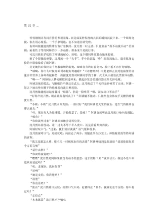 第 52 章 ...



  明明刚刚还有问有答的和谐景象， 在达成某种程度的共识后瞬间沉寂下来。 一个眼盯电
视，似在用心观看；一个手拿钥匙，也不知道在研究啥。
  有种叫做尴尬的情绪在客厅里飘浮，沈月然一时无措，只能秉承“敌不动我不动”的原
则，耐着性子等待阿娇的下一步动作，准备来个见机行事。
  可沈月然似乎低估了阿娇的耐心。好吧，这个僵局终究要由她来打破。
  换了个舒服的坐姿，沈月然一个“失手” ，手中的钥匙‘哗’的落到地上，趁着低身去
捡的空隙偷偷看了眼阿娇：
  只见她仍旧保持双手抱着胳膊的姿势，眼睛直直的盯着电视，脸上看不出任何情绪。
  “娇啊，你什么时候开始对毒蛇有兴趣啦？” 《动物世界》中赵老师正在用他温缓的语
速介绍世界上各种毒蛇种类，而据沈月然对阿娇同学的了解，此女从小就怕此类软体动物。
  “啊~~~”阿娇如大梦初醒般回过神来，抓起沙发旁的遥控器立即关掉电视。
  阿娇忽现的慌乱，与刚刚的平静反差忒大，沈月然忍了半天终是扑哧笑了出来，阿娇一
怒之下抽出垫在腰下的抱枕扔向沈月然的脸。
  沈月然敏捷的站起身躲过‘暗器’ ，仍是一脸嘻笑“喂，淑女动口不动手”
  “好你个沈月然，现在敢跟我叫真了？”阿娇腿不能动，只能坐直身体双手叉腰的瞪着
沈月然。
  “不敢，不敢”沈月然立即变脸，一脸讨好“我们阿娇是天生的淑女，连生气的模样也
那么淑女。”
  “哼，现在有人为你撑腰，开始得瑟了，是吧？”阿娇自然听出沈月然口吻中的调侃。
  “哪有？”
  “你给我坐过来”阿娇拍拍她旁边的位置。
  沈月然站着没动，这一过去不等于羊入虎口，还是看看形势再说。
  阿娇轻叹口气， “过来，我们好好谈谈”语气缓和很多。
  沈月然深呼口气，死就死吧，向前走了两步，双腿盘坐在沙发上，神情凝重的等待阿娇
的评判。
  “我又没想怎么样，你不用一付视死如归的表情”阿娇神情到是很放松“说说你跟你那
个方若言吧”
  “说什么啊？”
  “你就给我装吧！ ”
  “嘿嘿”沈月然见阿娇果真没有动手的意思，这才放松下来“说来话长，我这不是不知
道从何说起吗？”
  “唉，老规矩，我问你答”
  “好咧”
  “她是女的，你清楚吧？”
  “清楚”
  “你也是吧？”
  “废话”沈月然随口反驳，好像口气不对，赶紧纠正“那个，我确实是个女的，你不看
过吗？”
  “正经点”
  “本来就是”沈月然小声嘀咕
 