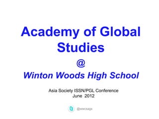 Academy of Global
    Studies
          @
Winton Woods High School
     Asia Society ISSN/PGL Conference
                 June 2012

                 @wwcsags
 