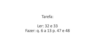 Tarefa:
Ler: 32 e 33
Fazer: q. 6 a 13 p. 47 e 48
 