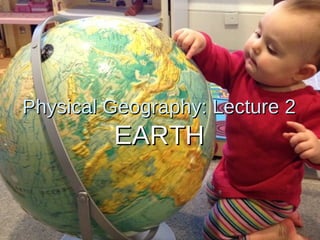 Physical Geography: Lecture 2Physical Geography: Lecture 2
EARTHEARTH
 