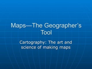 Maps—The Geographer’s
       Tool
  Cartography: The art and
   science of making maps
 