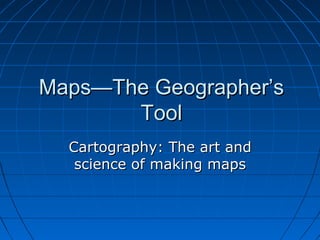 Maps—The Geographer’sMaps—The Geographer’s
ToolTool
Cartography: The art andCartography: The art and
science of making map...