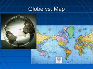 Globe vs. MapGlobe vs. Map
 
