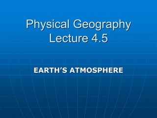 Physical Geography
Lecture 4.5
EARTH’S ATMOSPHERE
 
