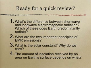 Ready for a quick review?
1.What’s the difference between shortwave
and longwave electromagnetic radiation?
Which of these...