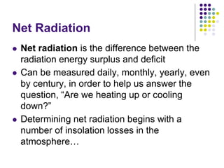 Net Radiation
 Net radiation is the difference between the
radiation energy surplus and deficit
 Can be measured daily, ...