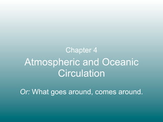 Chapter 4
 Atmospheric and Oceanic
       Circulation
Or: What goes around, comes around.
 