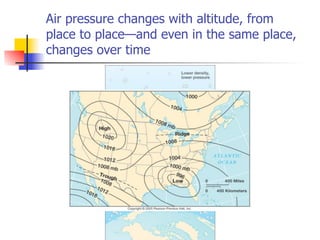 Air pressure changes with altitude, from
place to place—and even in the same place,
changes over time
 