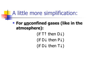 A little more simplification:
   For unconfined gases (like in the
    atmosphere):
             (if T↑ then D↓)
             (if D↓ then P↓)
             (if D↓ then T↓)
 