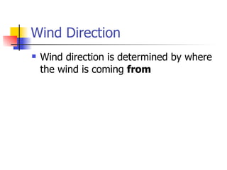 Wind Direction
   Wind direction is determined by where
    the wind is coming from
 