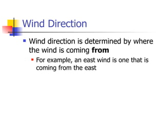 Wind Direction
   Wind direction is determined by where
    the wind is coming from
       For example, an east wind is one that is
        coming from the east
 