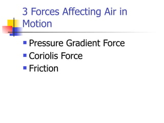 3 Forces Affecting Air in
Motion
 Pressure Gradient Force
 Coriolis Force

 Friction
 